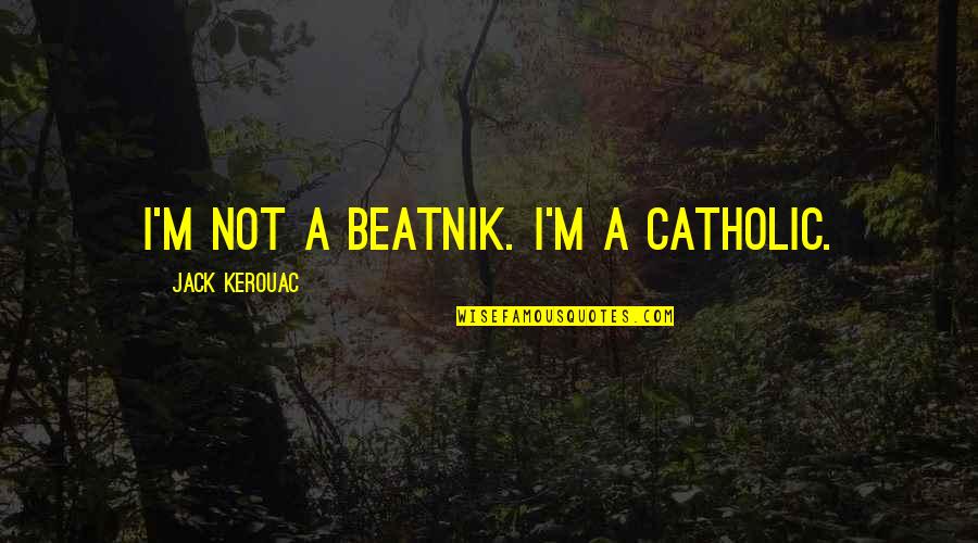 Beatnik Quotes By Jack Kerouac: I'm not a beatnik. I'm a Catholic.