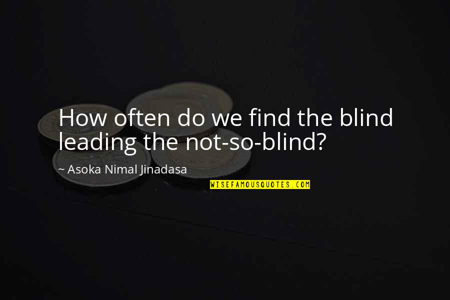 Beatnik Writers Quotes By Asoka Nimal Jinadasa: How often do we find the blind leading