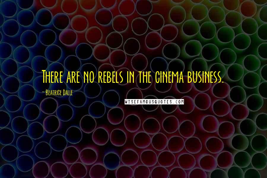 Beatrice Dalle quotes: There are no rebels in the cinema business.