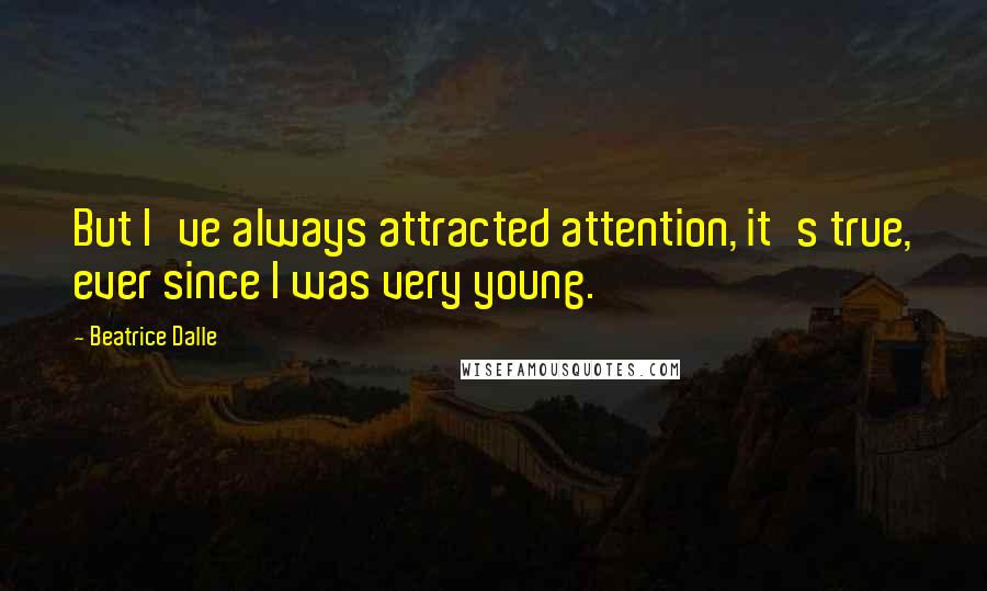 Beatrice Dalle quotes: But I've always attracted attention, it's true, ever since I was very young.