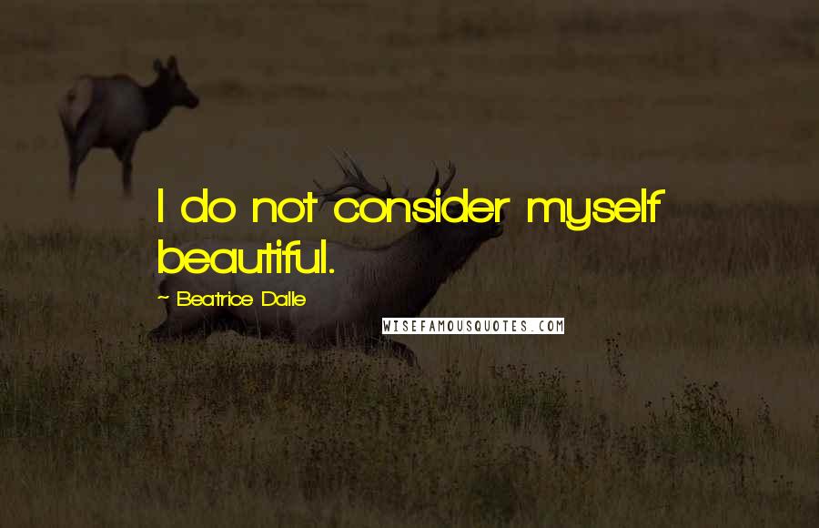 Beatrice Dalle quotes: I do not consider myself beautiful.