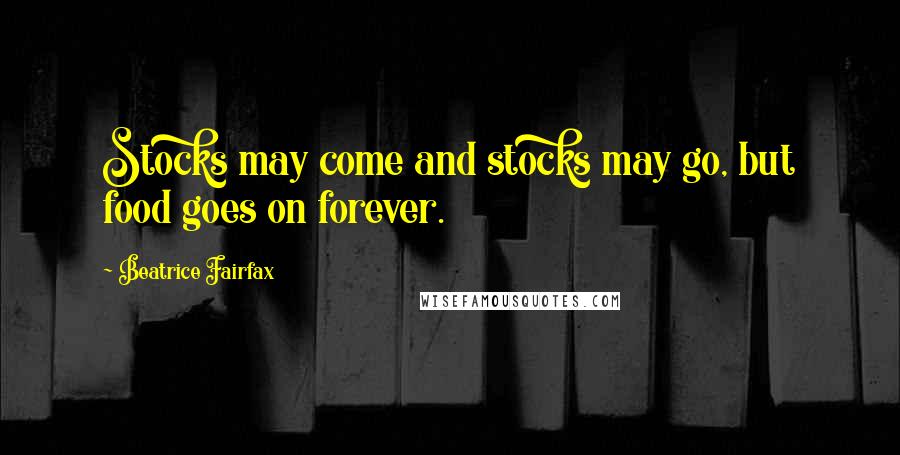 Beatrice Fairfax quotes: Stocks may come and stocks may go, but food goes on forever.