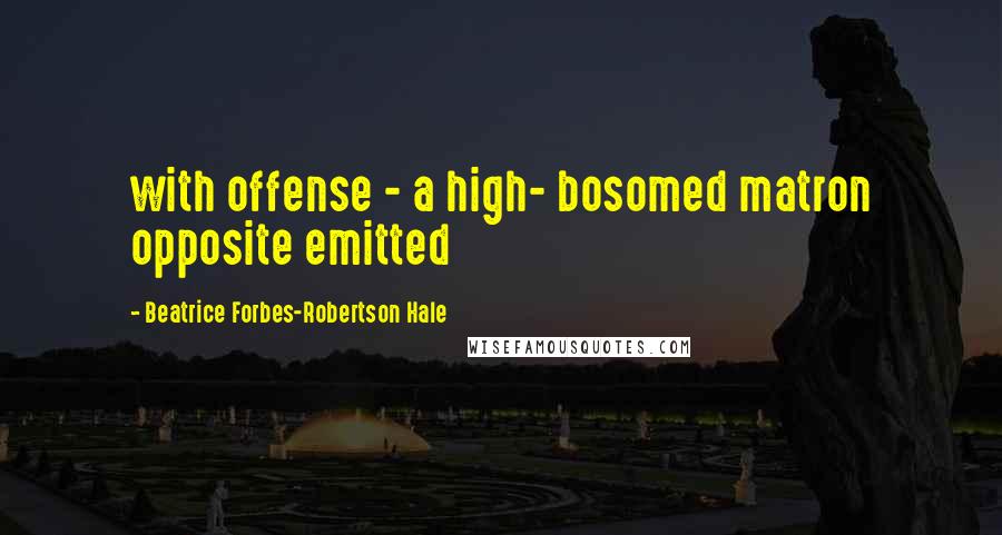 Beatrice Forbes-Robertson Hale quotes: with offense - a high- bosomed matron opposite emitted