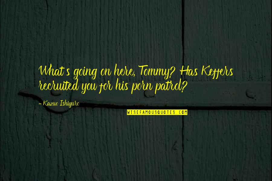 Beatrice Potter Webb Quotes By Kazuo Ishiguro: What's going on here, Tommy? Has Keffers recruited