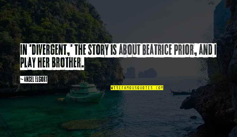Beatrice Prior Quotes By Ansel Elgort: In 'Divergent,' the story is about Beatrice Prior,
