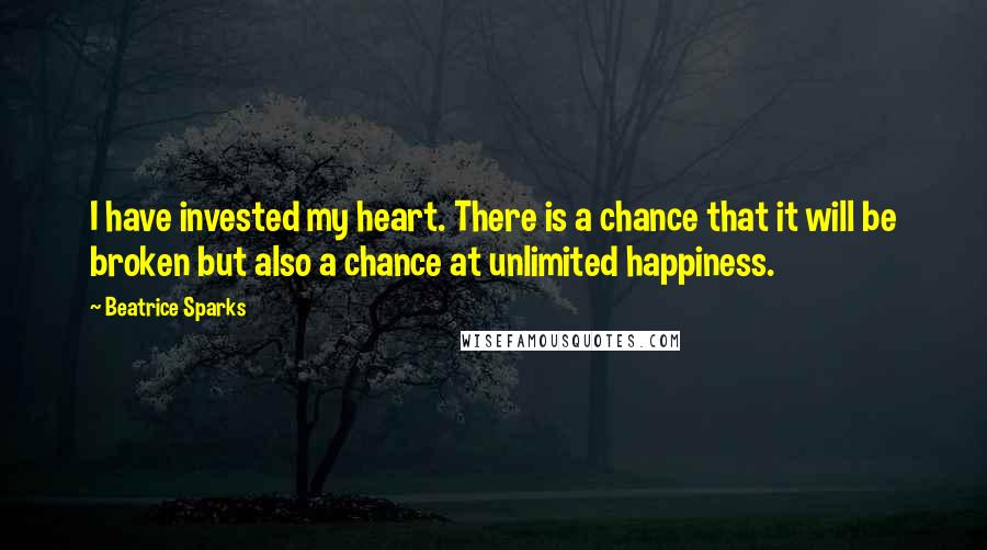 Beatrice Sparks quotes: I have invested my heart. There is a chance that it will be broken but also a chance at unlimited happiness.