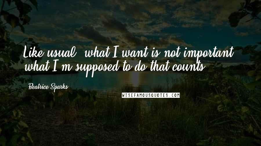 Beatrice Sparks quotes: Like usual, what I want is not important, what I'm supposed to do that counts.