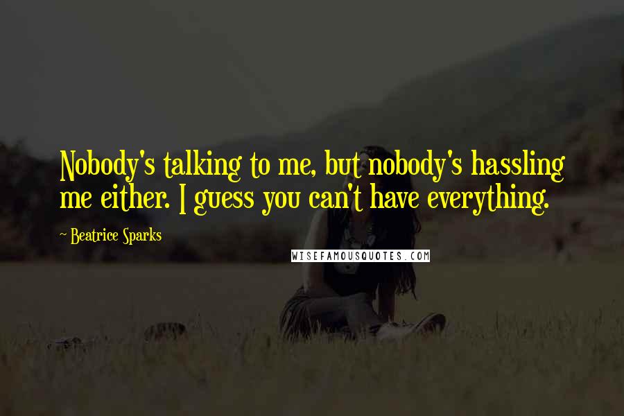 Beatrice Sparks quotes: Nobody's talking to me, but nobody's hassling me either. I guess you can't have everything.