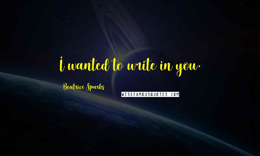 Beatrice Sparks quotes: I wanted to write in you.