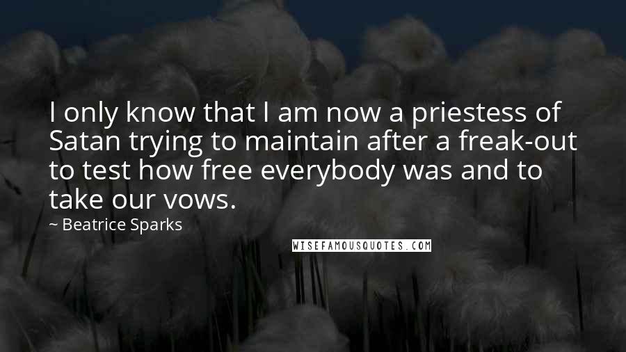 Beatrice Sparks quotes: I only know that I am now a priestess of Satan trying to maintain after a freak-out to test how free everybody was and to take our vows.