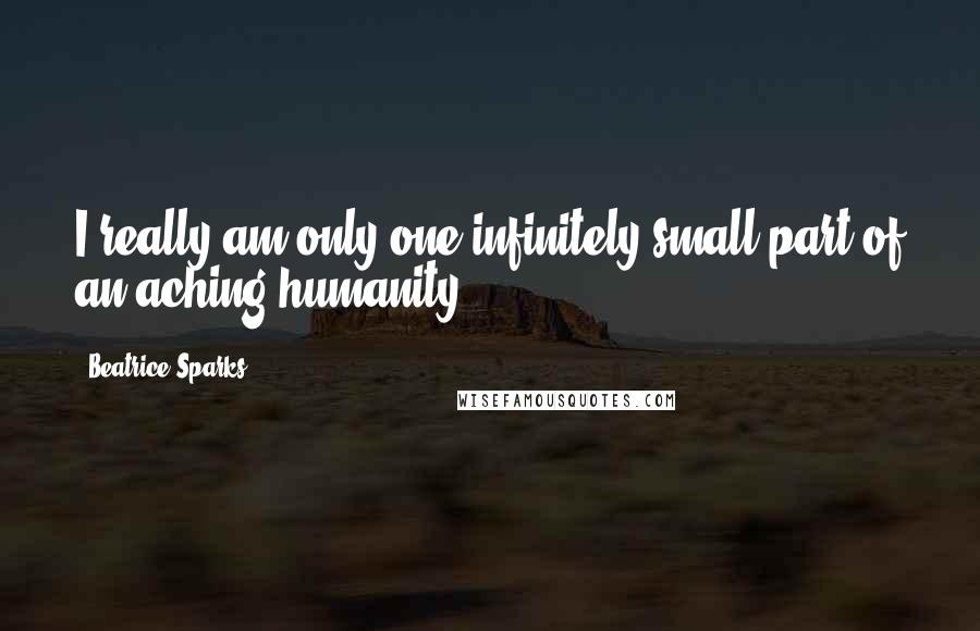 Beatrice Sparks quotes: I really am only one infinitely small part of an aching humanity.