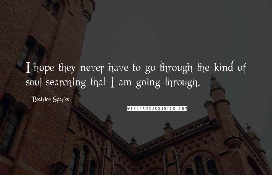 Beatrice Sparks quotes: I hope they never have to go through the kind of soul searching that I am going through.