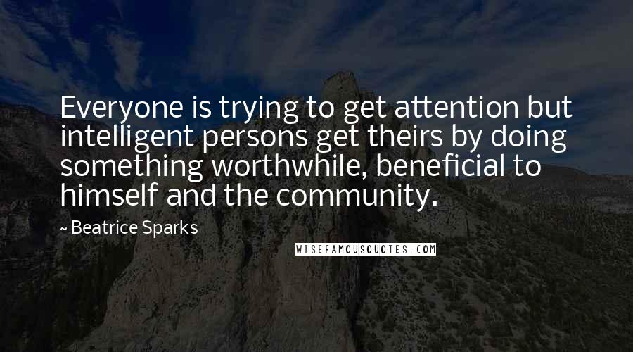 Beatrice Sparks quotes: Everyone is trying to get attention but intelligent persons get theirs by doing something worthwhile, beneficial to himself and the community.