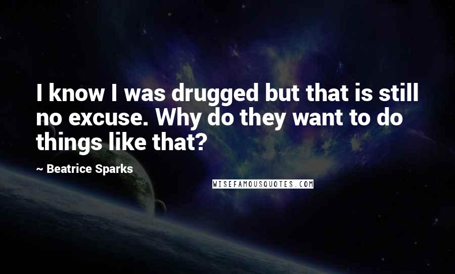 Beatrice Sparks quotes: I know I was drugged but that is still no excuse. Why do they want to do things like that?
