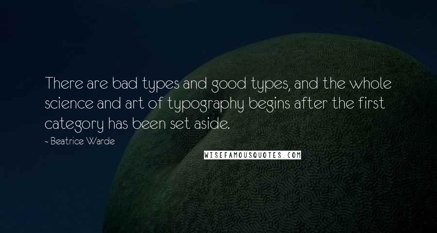 Beatrice Warde quotes: There are bad types and good types, and the whole science and art of typography begins after the first category has been set aside. Beatrice Warde quotes: There are bad types and good types, and the whole science and art of typography begins after the first category has been set aside.