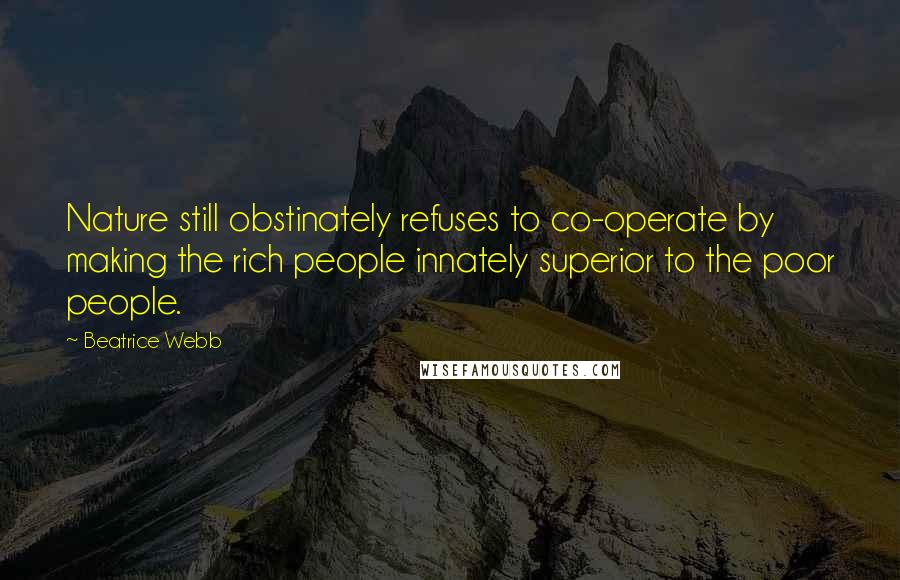 Beatrice Webb quotes: Nature still obstinately refuses to co-operate by making the rich people innately superior to the poor people.