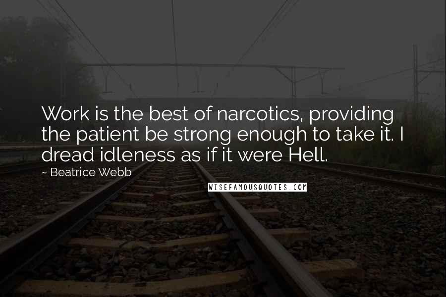 Beatrice Webb quotes: Work is the best of narcotics, providing the patient be strong enough to take it. I dread idleness as if it were Hell.