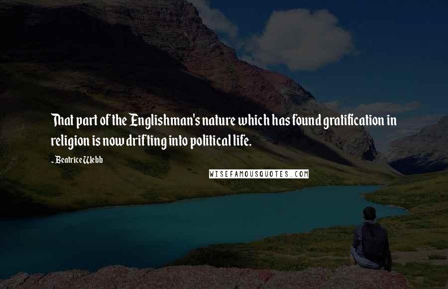 Beatrice Webb quotes: That part of the Englishman's nature which has found gratification in religion is now drifting into political life.