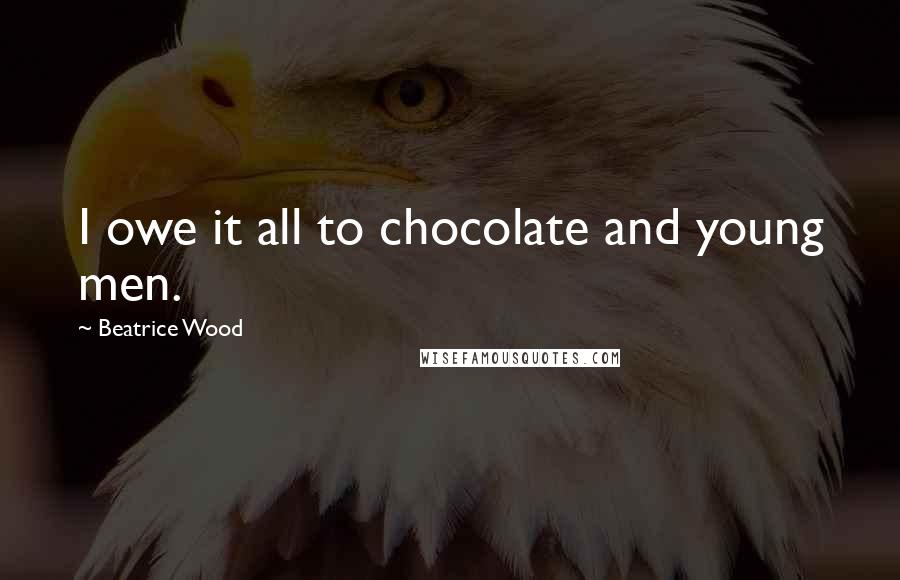 Beatrice Wood quotes: I owe it all to chocolate and young men.