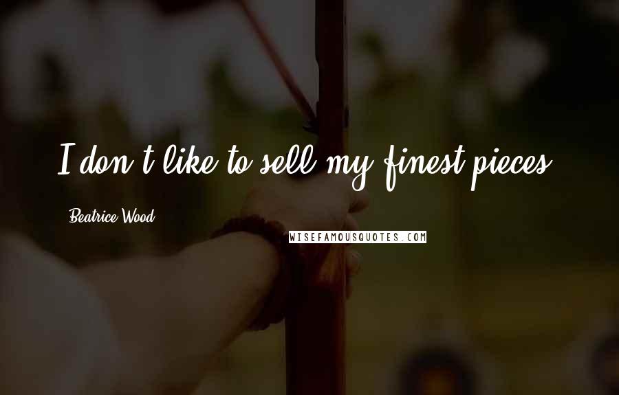 Beatrice Wood quotes: I don't like to sell my finest pieces.