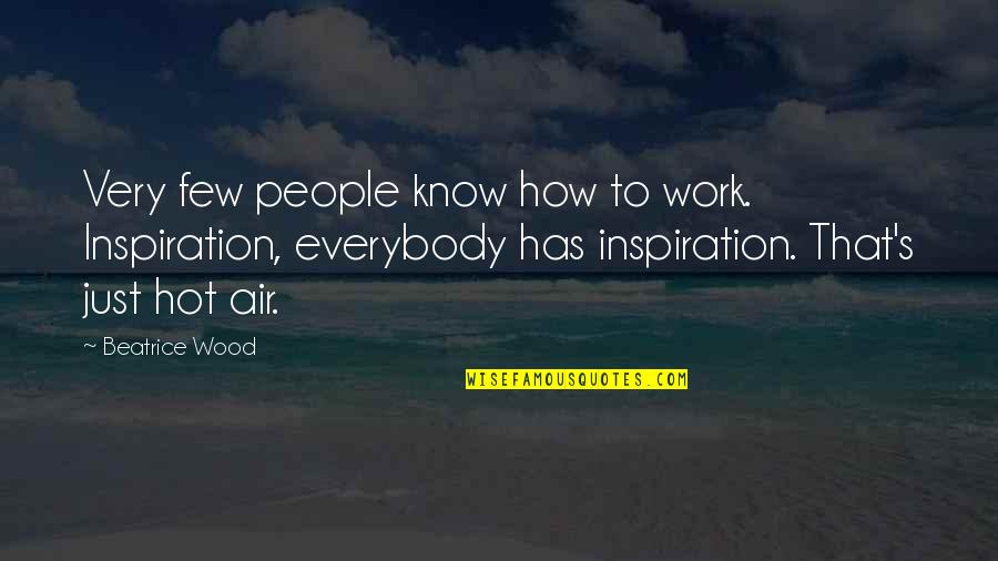 Beatrice Wood Quotes By Beatrice Wood: Very few people know how to work. Inspiration,