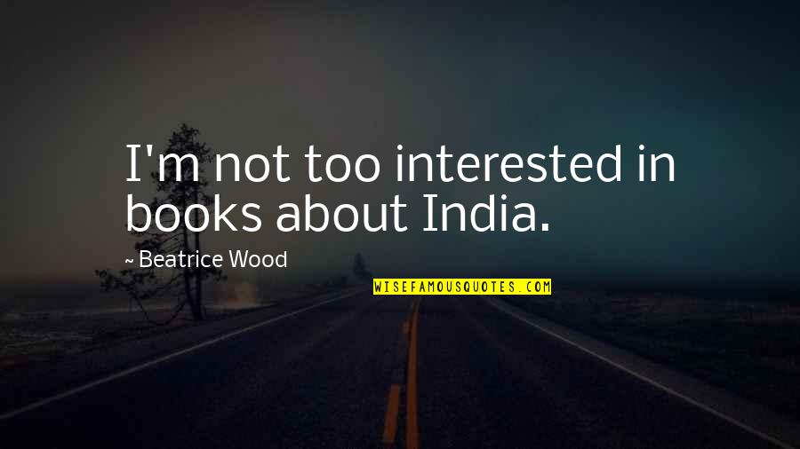 Beatrice Wood Quotes By Beatrice Wood: I'm not too interested in books about India.