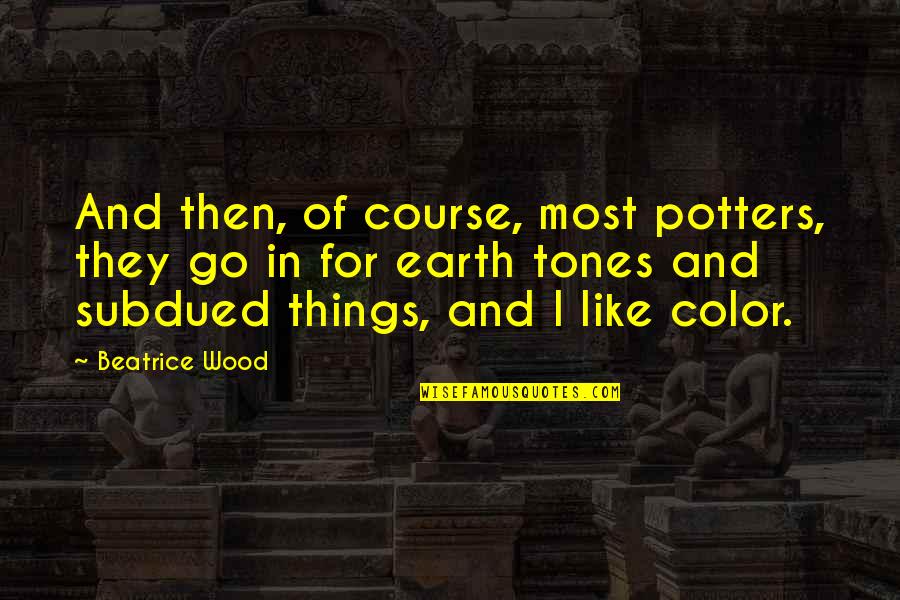Beatrice Wood Quotes By Beatrice Wood: And then, of course, most potters, they go