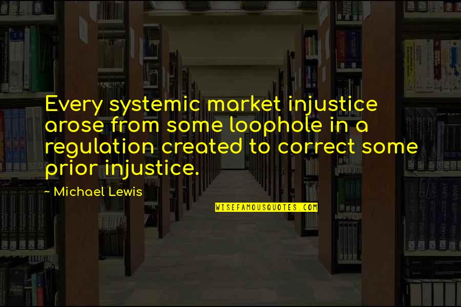 Beatrix Hathaway Quotes By Michael Lewis: Every systemic market injustice arose from some loophole