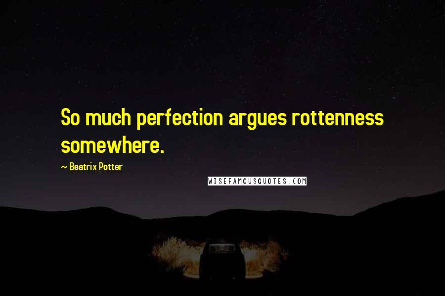 Beatrix Potter quotes: So much perfection argues rottenness somewhere.