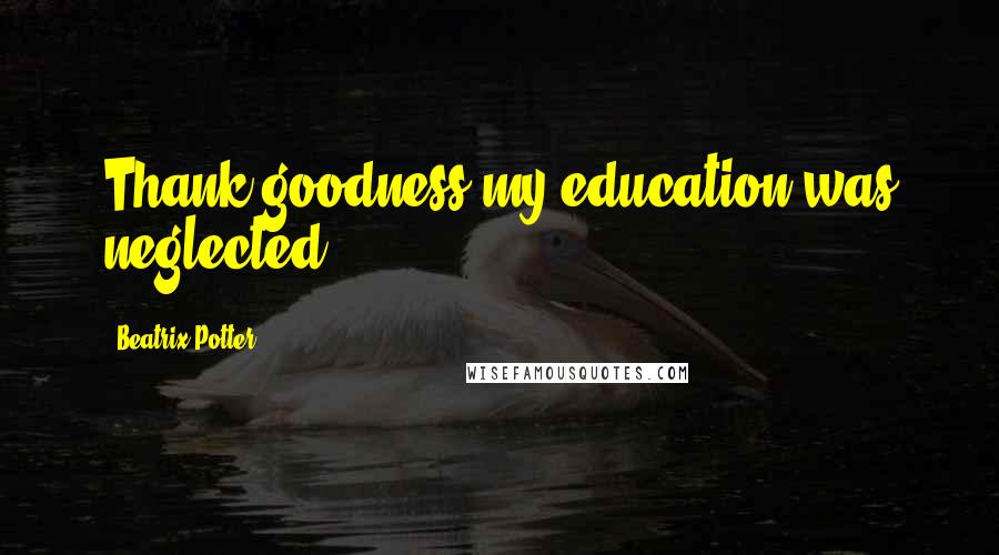 Beatrix Potter quotes: Thank goodness my education was neglected.