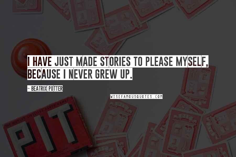 Beatrix Potter quotes: I have just made stories to please myself, because I never grew up.