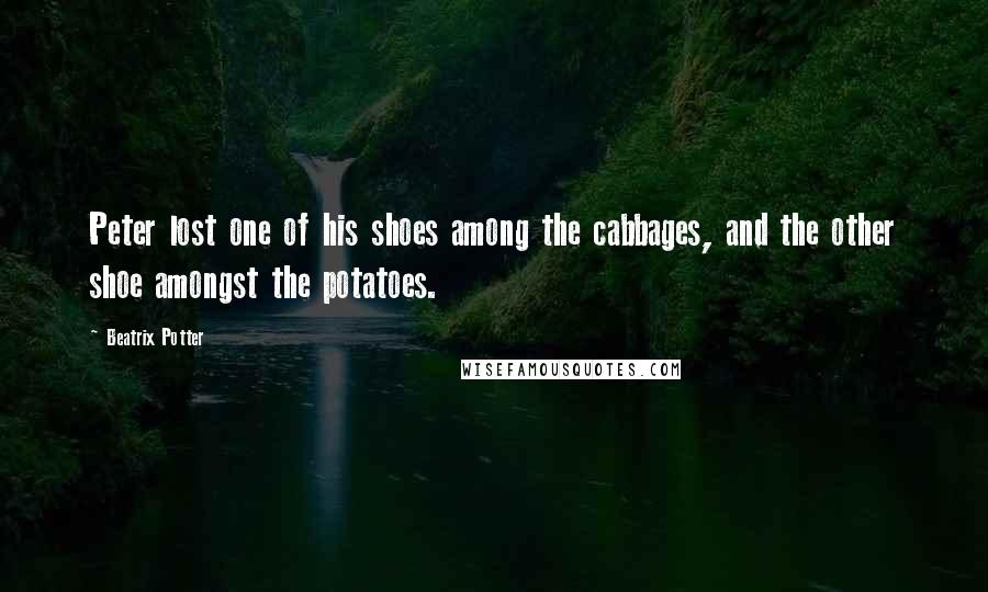 Beatrix Potter quotes: Peter lost one of his shoes among the cabbages, and the other shoe amongst the potatoes.