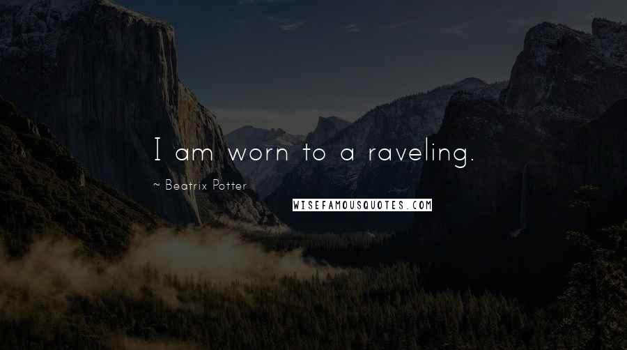 Beatrix Potter quotes: I am worn to a raveling.