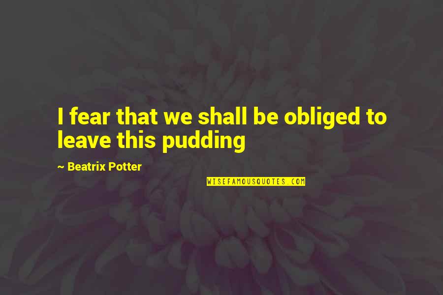 Beatrix's Quotes By Beatrix Potter: I fear that we shall be obliged to