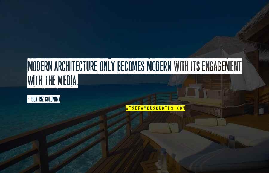 Beatriz Quotes By Beatriz Colomina: Modern architecture only becomes modern with its engagement