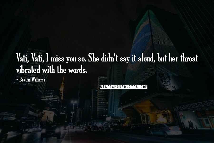 Beatriz Williams quotes: Vati, Vati, I miss you so. She didn't say it aloud, but her throat vibrated with the words.