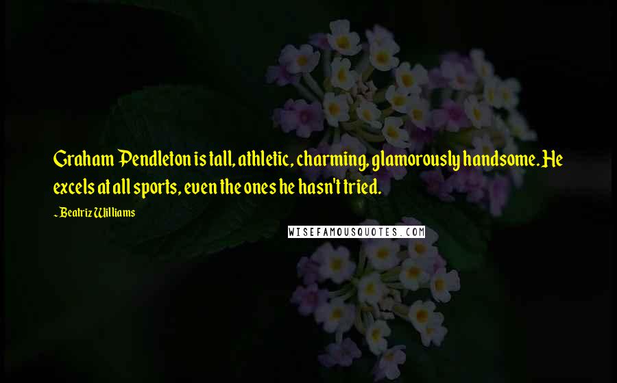 Beatriz Williams quotes: Graham Pendleton is tall, athletic, charming, glamorously handsome. He excels at all sports, even the ones he hasn't tried.