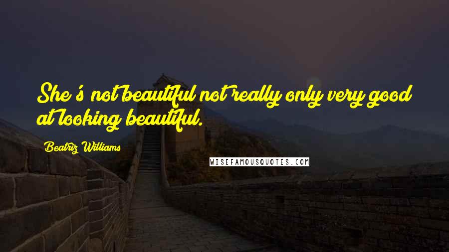 Beatriz Williams quotes: She's not beautiful not really only very good at looking beautiful.