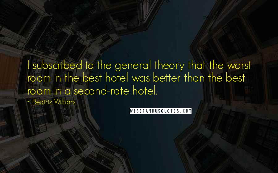 Beatriz Williams quotes: I subscribed to the general theory that the worst room in the best hotel was better than the best room in a second-rate hotel.