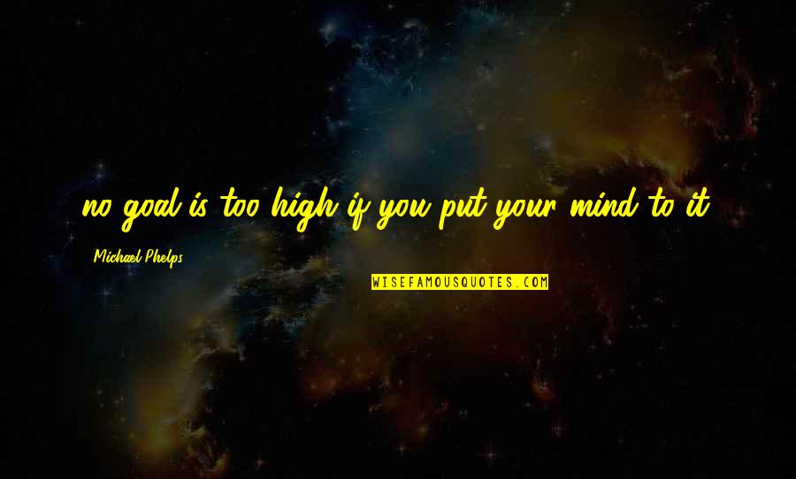 Beatshet Quotes By Michael Phelps: no goal is too high if you put Beatshet Quotes By Michael Phelps: no goal is too high if you put