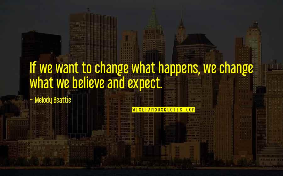 Beattie Gratitude Quotes By Melody Beattie: If we want to change what happens, we