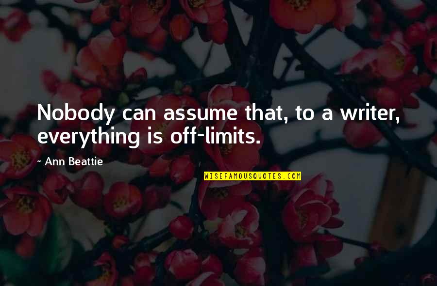 Beattie's Quotes By Ann Beattie: Nobody can assume that, to a writer, everything