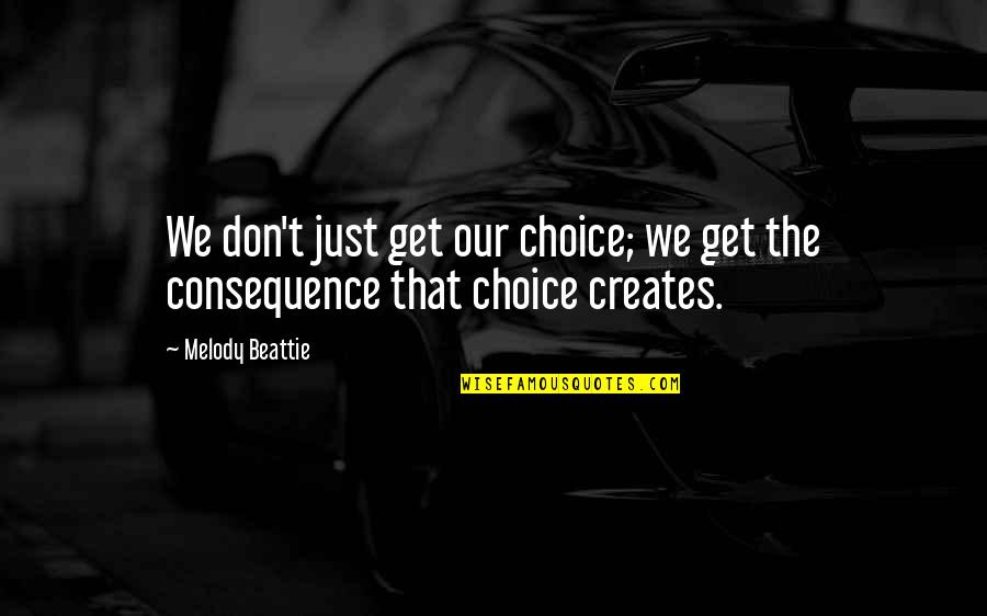 Beattie's Quotes By Melody Beattie: We don't just get our choice; we get