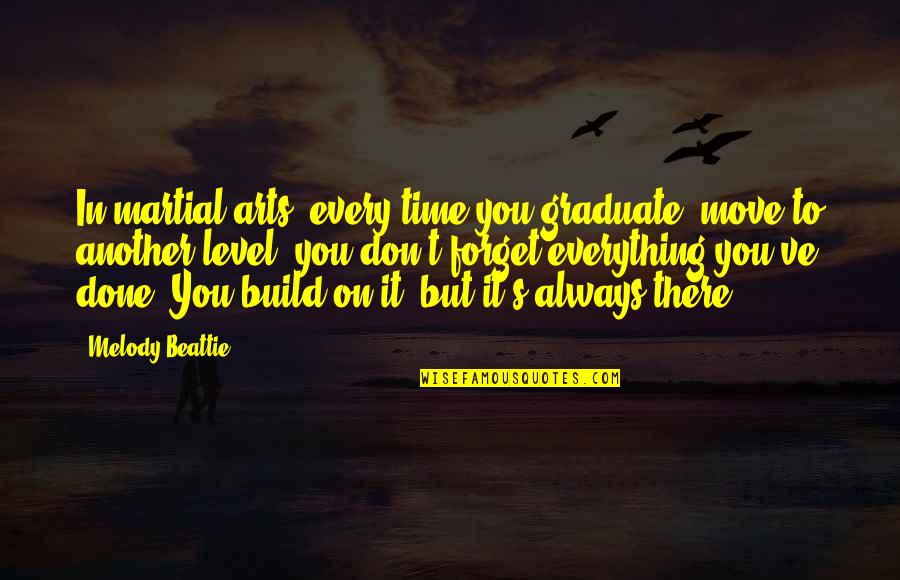 Beattie's Quotes By Melody Beattie: In martial arts, every time you graduate, move