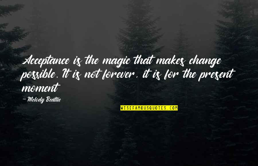 Beattie's Quotes By Melody Beattie: Acceptance is the magic that makes change possible.