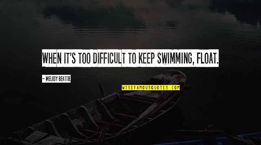 Beattie's Quotes By Melody Beattie: When it's too difficult to keep swimming, float.