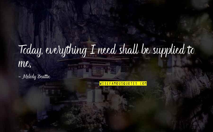 Beattie's Quotes By Melody Beattie: Today, everything I need shall be supplied to