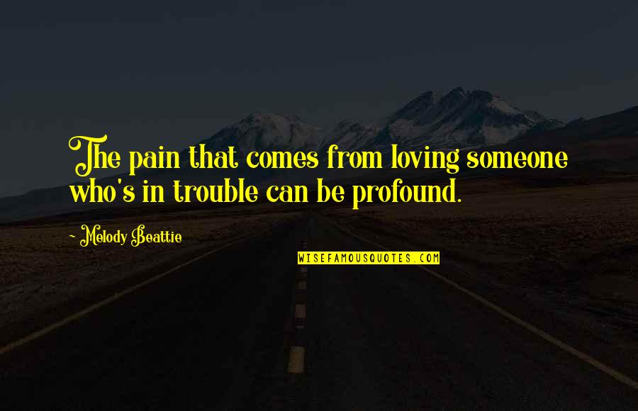 Beattie's Quotes By Melody Beattie: The pain that comes from loving someone who's