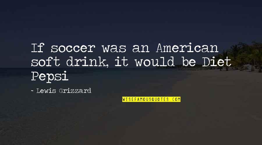 Beatus Vir Quotes By Lewis Grizzard: If soccer was an American soft drink, it Beatus Vir Quotes By Lewis Grizzard: If soccer was an American soft drink, it