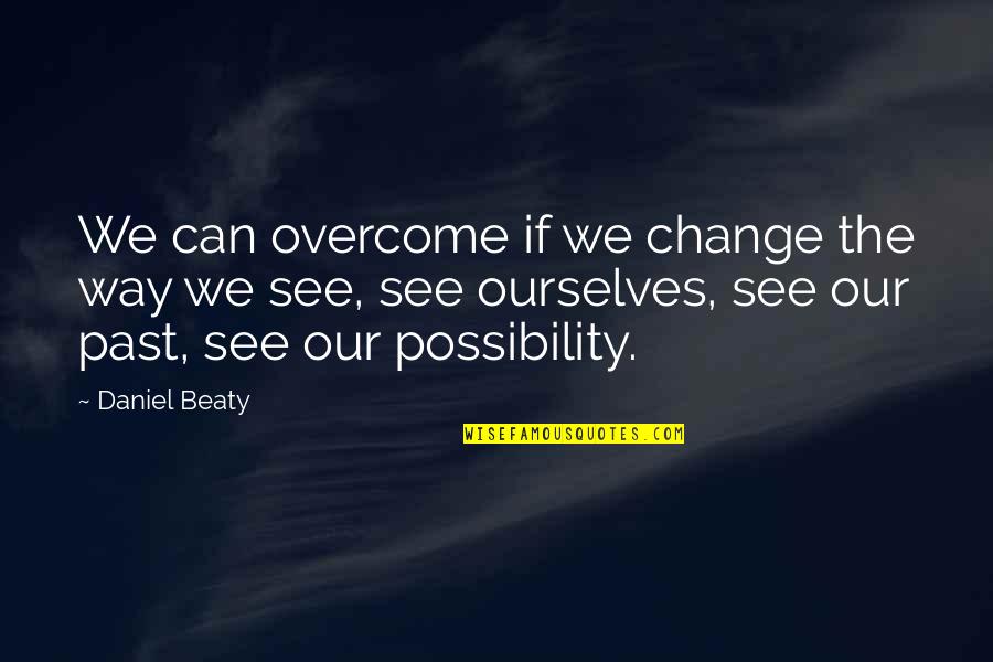 Beaty Quotes By Daniel Beaty: We can overcome if we change the way